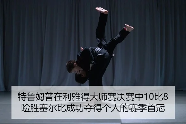 特鲁姆普在利雅得大师赛决赛中10比8险胜塞尔比成功夺得个人的赛季首冠
